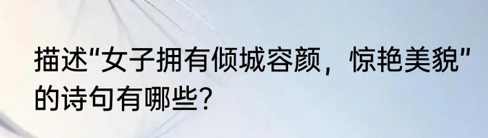 描述“女子拥有倾城容颜，惊艳美貌”的诗句有哪些？