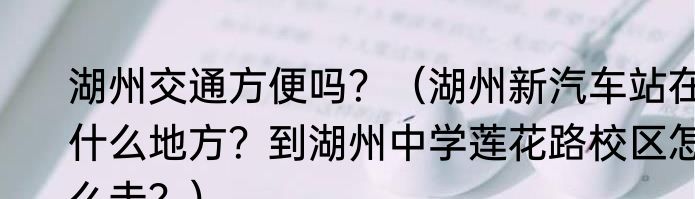 湖州交通方便吗？（湖州新汽车站在什么地方？到湖州中学莲花路校区怎么走？）