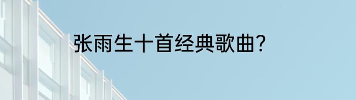 张雨生十首经典歌曲？