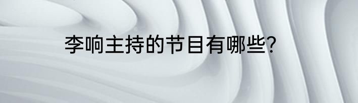 李响主持的节目有哪些？