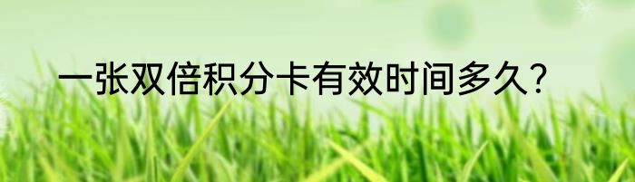 一张双倍积分卡有效时间多久？
