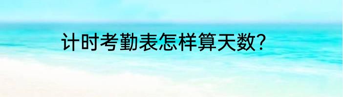 计时考勤表怎样算天数？