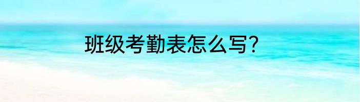 班级考勤表怎么写？