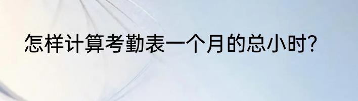怎样计算考勤表一个月的总小时？