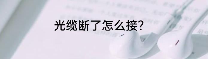光缆断了怎么接？