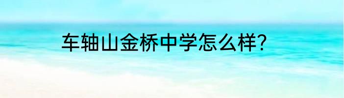 车轴山金桥中学怎么样？