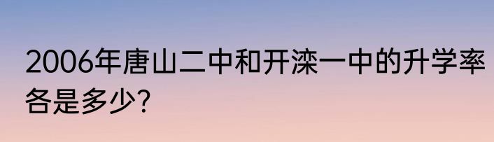 2006年唐山二中和开滦一中的升学率各是多少？
