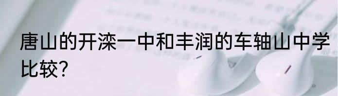 唐山的开滦一中和丰润的车轴山中学比较？
