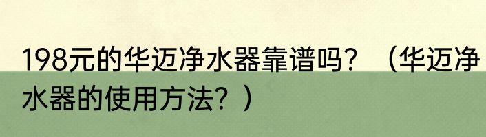 198元的华迈净水器靠谱吗？（华迈净水器的使用方法？）