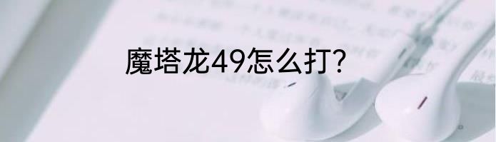 魔塔龙49怎么打？