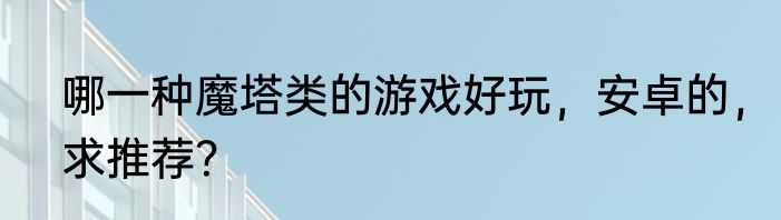 哪一种魔塔类的游戏好玩，安卓的，求推荐？