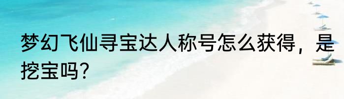 梦幻飞仙寻宝达人称号怎么获得，是挖宝吗？