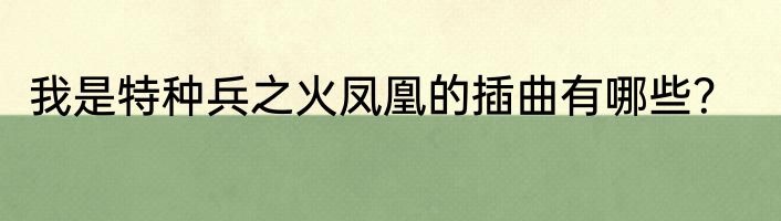 我是特种兵之火凤凰的插曲有哪些？