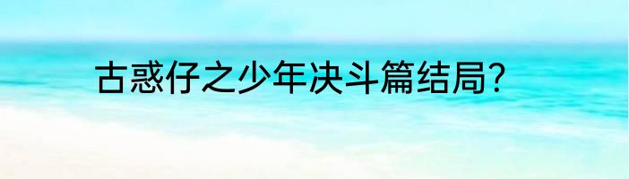 古惑仔之少年决斗篇结局？