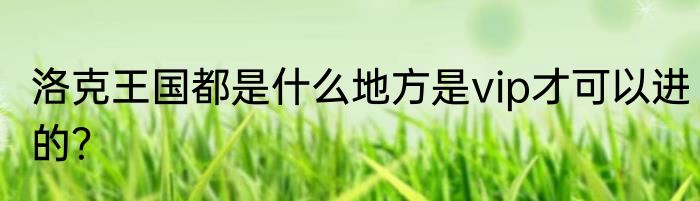洛克王国都是什么地方是vip才可以进的？