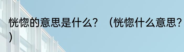 恍惚的意思是什么？（恍惚什么意思？）