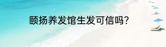 颐扬养发馆生发可信吗？