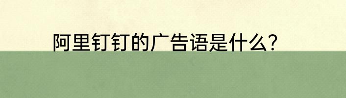 阿里钉钉的广告语是什么？