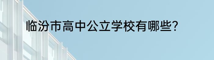 临汾市高中公立学校有哪些？