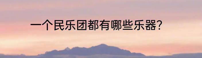 一个民乐团都有哪些乐器？