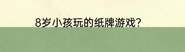 8岁小孩玩的纸牌游戏？