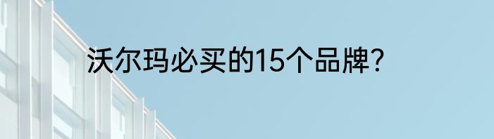 沃尔玛必买的15个品牌？