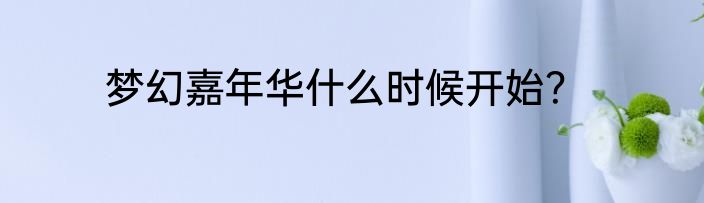 梦幻嘉年华什么时候开始？