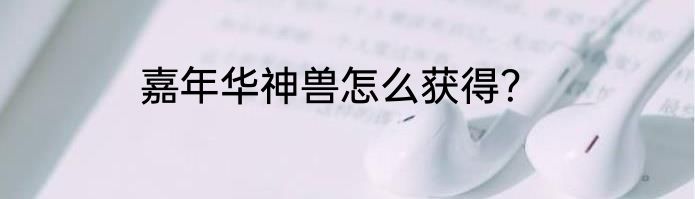 嘉年华神兽怎么获得？