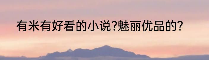 有米有好看的小说?魅丽优品的？