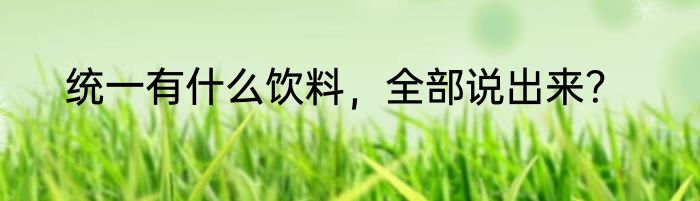 统一有什么饮料，全部说出来？