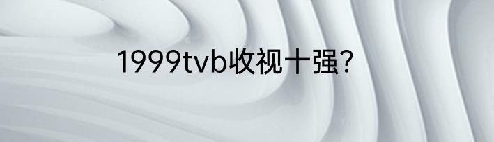 1999tvb收视十强？