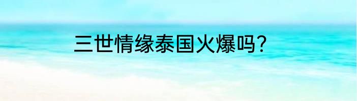 三世情缘泰国火爆吗？