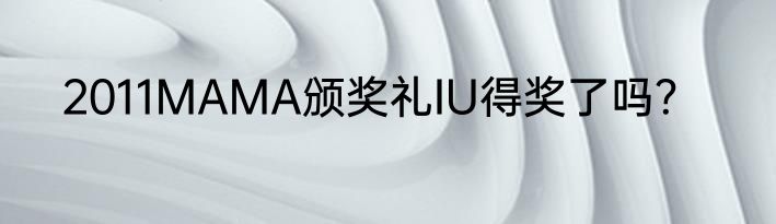 2011MAMA颁奖礼IU得奖了吗？