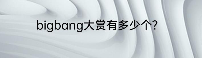bigbang大赏有多少个？