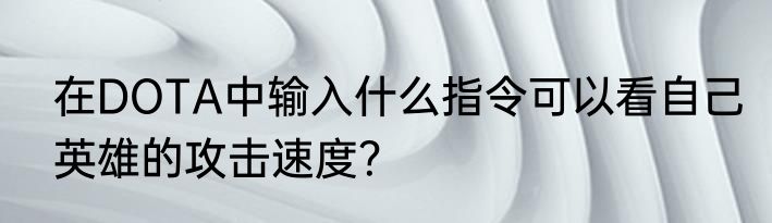在DOTA中输入什么指令可以看自己英雄的攻击速度？