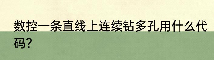 数控一条直线上连续钻多孔用什么代码？