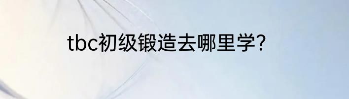 tbc初级锻造去哪里学？