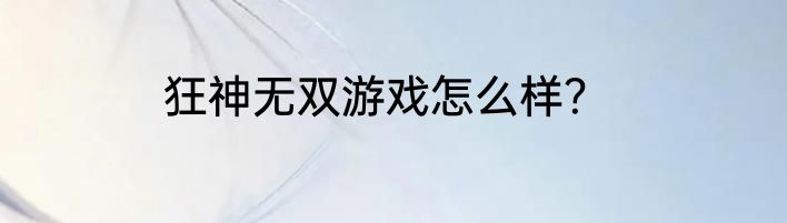 狂神无双游戏怎么样？