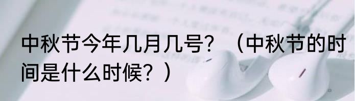 中秋节今年几月几号？（中秋节的时间是什么时候？）
