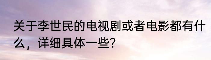 关于李世民的电视剧或者电影都有什么，详细具体一些？