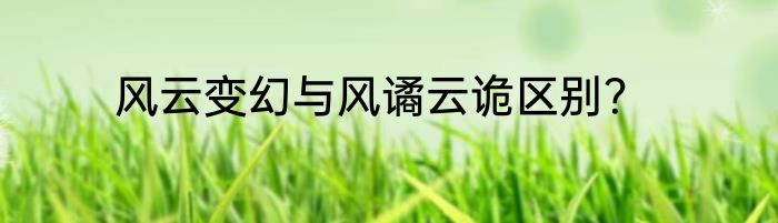 风云变幻与风谲云诡区别？