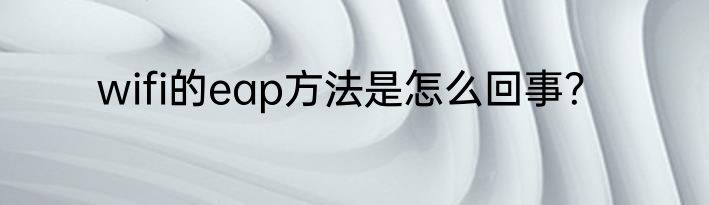 wifi的eap方法是怎么回事？
