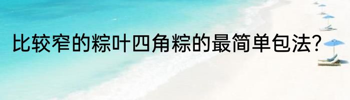 比较窄的粽叶四角粽的最简单包法？