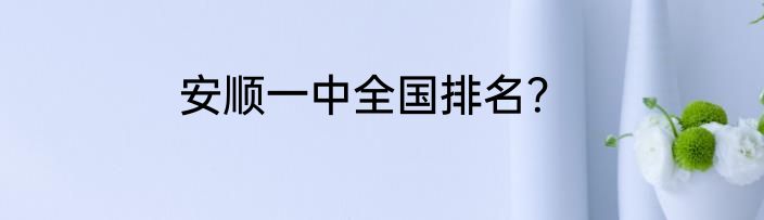 安顺一中全国排名？