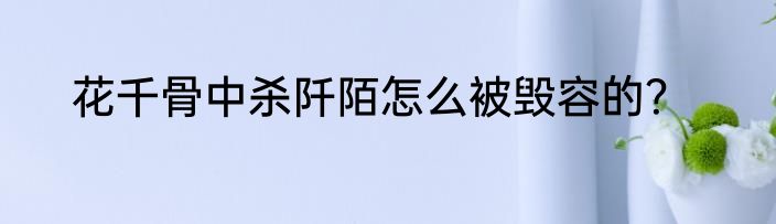 花千骨中杀阡陌怎么被毁容的？
