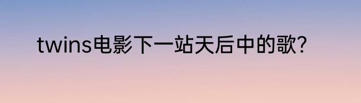 twins电影下一站天后中的歌？