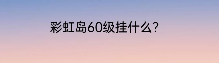 彩虹岛60级挂什么？