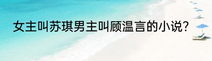 女主叫苏琪男主叫顾温言的小说？