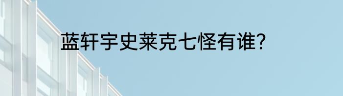 蓝轩宇史莱克七怪有谁？