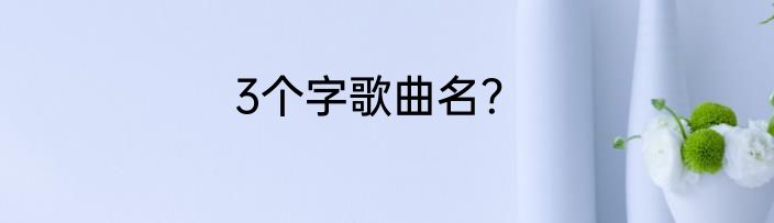3个字歌曲名？